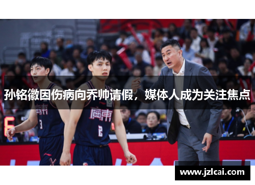 孙铭徽因伤病向乔帅请假，媒体人成为关注焦点