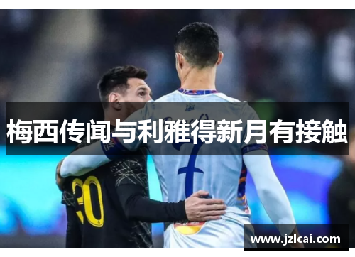 梅西传闻与利雅得新月有接触